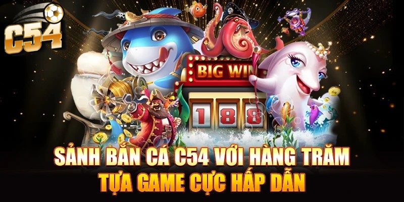 Bắn cá C54 với hàng trăm tựa game hấp dẫn