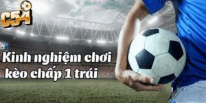 Bí quyết quan trọng khi chơi kèo chấp một trái tại nhà cái C54