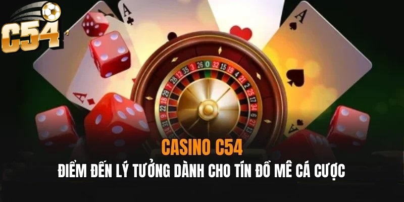 Casino C54 là điểm đến lý tưởng cho tín đồ đam mê cá cược